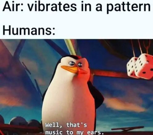 photo caption - Air vibrates in a pattern Humans Well, that's music to my ears.