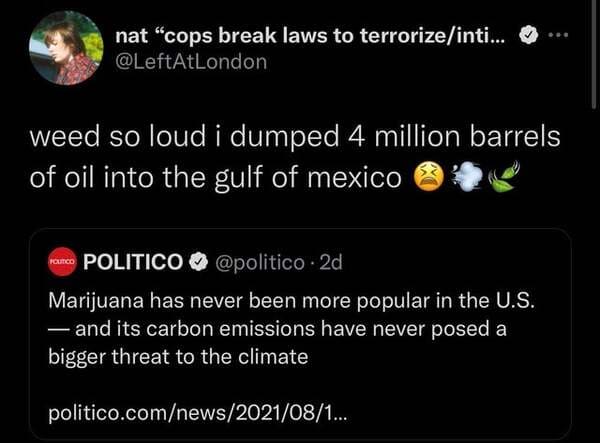 screenshot - nat "cops break laws to terrorizeinti... weed so loud i dumped 4 million barrels of oil into the gulf of mexico renco Politico . 2d Marijuana has never been more popular in the U.S. and its carbon emissions have never posed a bigger threat to