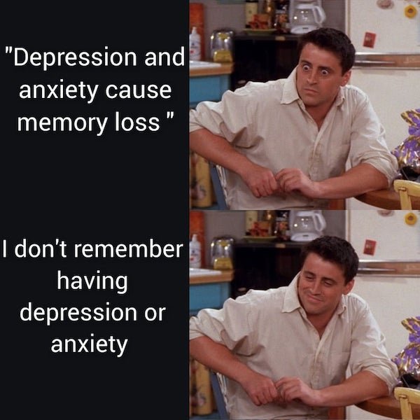 depressing memes - not funny memes - "Depression and anxiety cause memory loss" I don't remember having depression or anxiety
