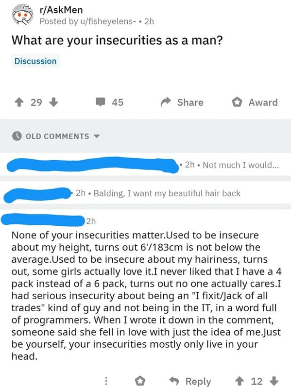 humble brag fails - rAskMen Posted by ufisheyelens . 2h What are your insecurities as a man? Discussion 1 29 45 Award Old 2h. Not much I would... 2h. Balding, I want my beautiful hair back 2h None of your insecurities matter.Used to be insecure about my h