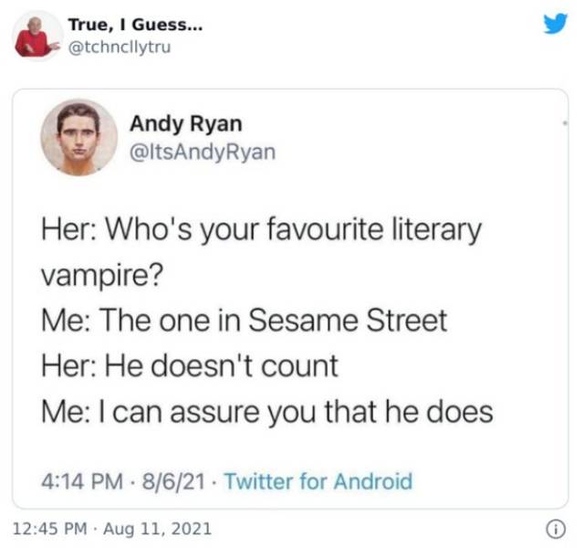 education - True, I Guess... Andy Ryan Her Who's your favourite literary vampire? Me The one in Sesame Street Her He doesn't count Me I can assure you that he does 8621. Twitter for Android