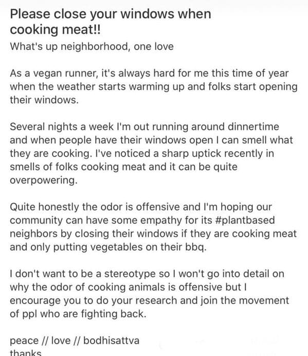 wtf nextdoor app posts - document - Please close your windows when cooking meat!! What's up neighborhood, one love As a vegan runner, it's always hard for me this time of year when the weather starts warming up and folks start opening their windows. Sever