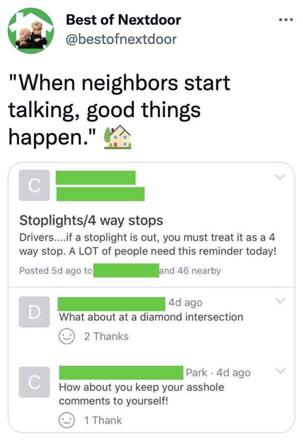 wtf nextdoor app posts - Best of Nextdoor "When neighbors start talking, good things happen." C Stoplights4 way stops Drivers....if a stoplight is out, you must treat it as a 4 way stop. A Lot of people need this reminder today! Posted 5d ago to and 46 ne
