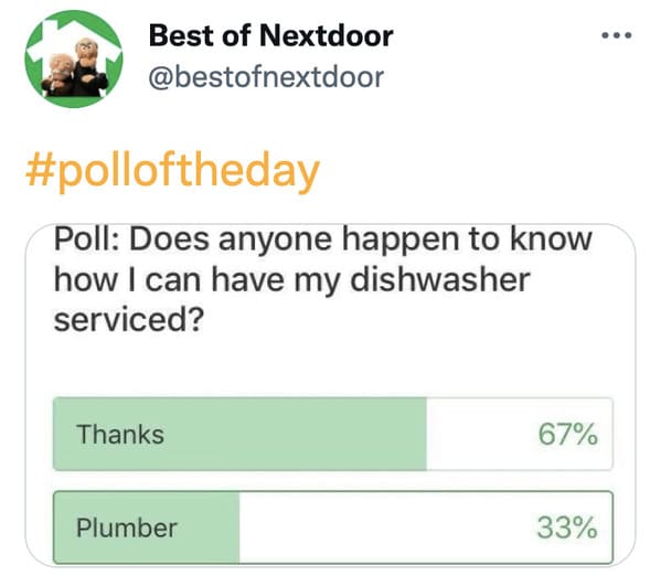 wtf nextdoor app posts - paper - Best of Nextdoor Poll Does anyone happen to know how I can have my dishwasher serviced? Thanks 67% Plumber 33%