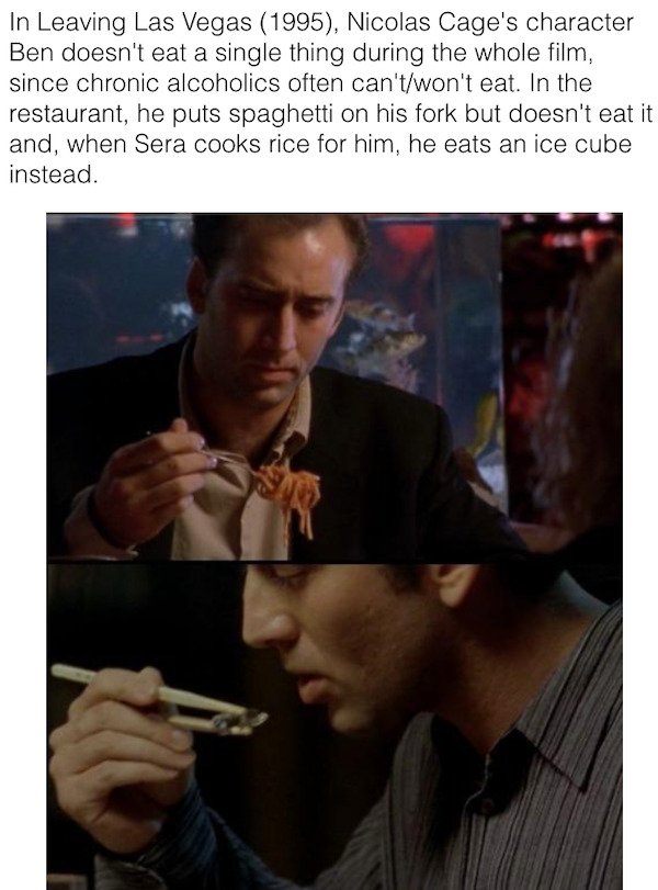 90s movie facts - photo caption - In Leaving Las Vegas 1995, Nicolas Cage's character Ben doesn't eat a single thing during the whole film, since chronic alcoholics often can'twon't eat. In the restaurant, he puts spaghetti on his fork but doesn't eat it 