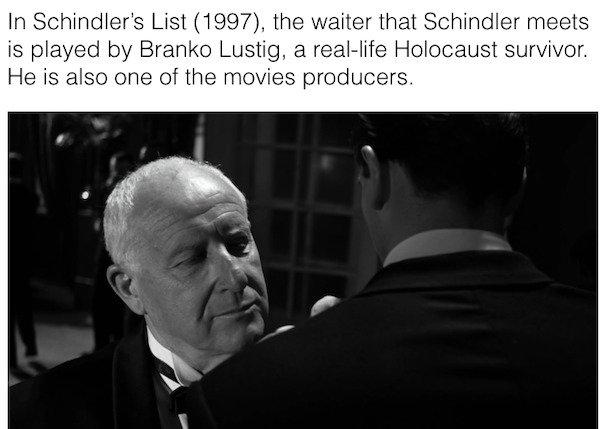 90s movie facts - Schindler's List - In Schindler's List 1997, the waiter that Schindler meets is played by Branko Lustig, a reallife Holocaust survivor. He is also one of the movies producers.