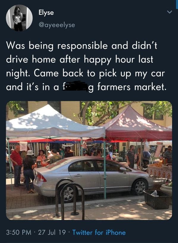 car in farmers market meme - Elyse Was being responsible and didn't drive home after happy hour last night. Came back to pick up my car and it's in a fi g farmers market. Pinne 27 Jul 19. Twitter for iPhone