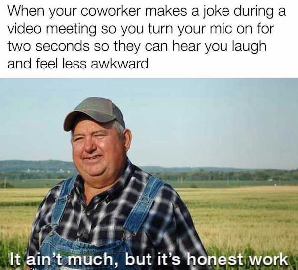 work memes - crime does pay meme - When your coworker makes a joke during a video meeting so you turn your mic on for two seconds so they can hear you laugh and feel less awkward It ain't much, but it's honest work