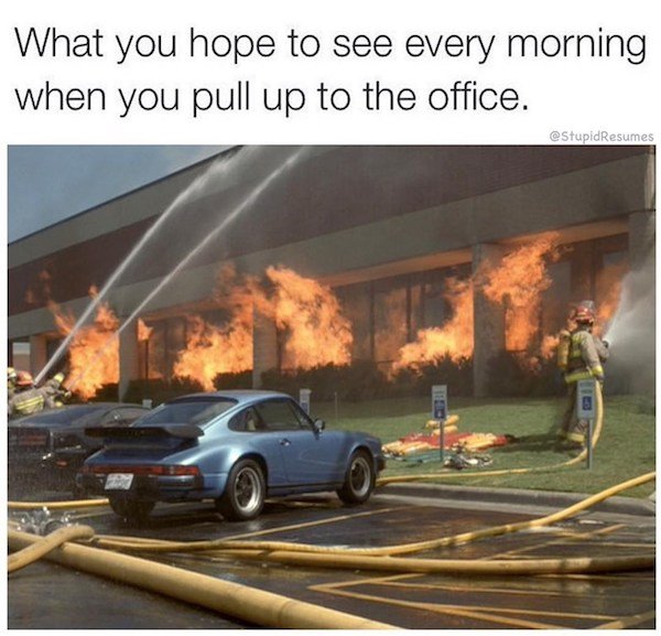work memes - office space office fire - What you hope to see every morning when you pull up to the office. estupid Resumes