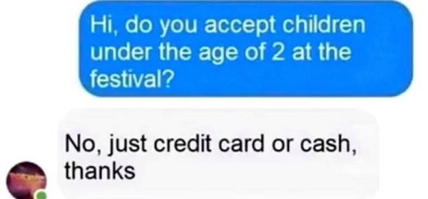 asking for dick - Hi, do you accept children under the age of 2 at the festival? No, just credit card or cash, thanks