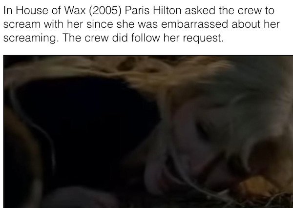 photo caption - In House of Wax 2005 Paris Hilton asked the crew to scream with her since she was embarrassed about her screaming. The crew did her request.