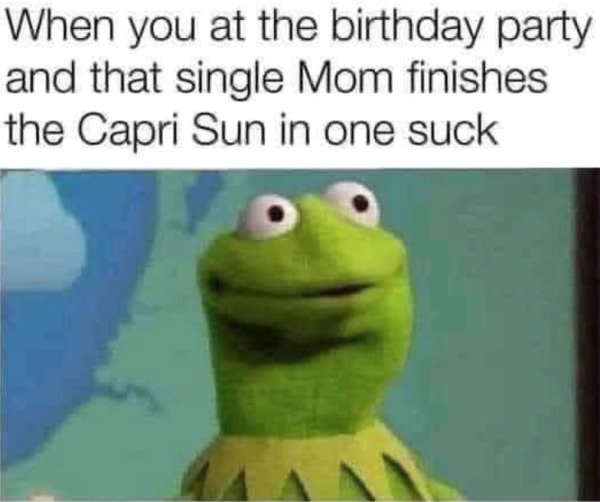 photo caption - When you at the birthday party and that single Mom finishes the Capri Sun in one suck