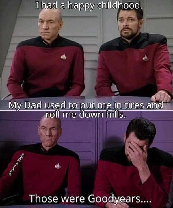 punny pics - star trek meme - I had a happy childhood. My Dad used to put me in tires and roll me down hills. Trek Singles Those were Goodyears....