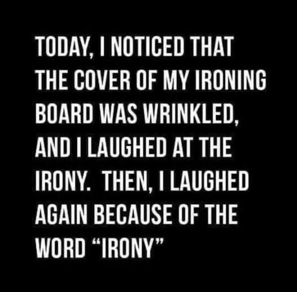 punny pics - love quilting - Today, I Noticed That The Cover Of My Ironing Board Was Wrinkled, And I Laughed At The Irony. Then, I Laughed Again Because Of The Word Irony