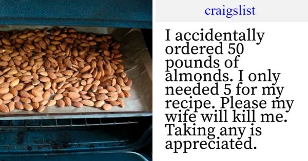 commodity - craigslist I accidentally ordered 50 pounds of almonds. I only needed 5 for my recipe. Please my wife will kill me. Taking any is appreciated.