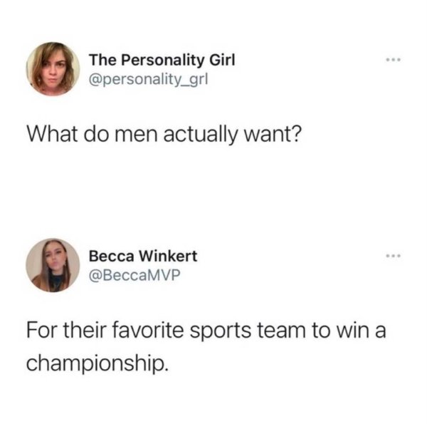 what's worse than heartbreak memes - The Personality Girl What do men actually want? Becca Winkert For their favorite sports team to win a championship.