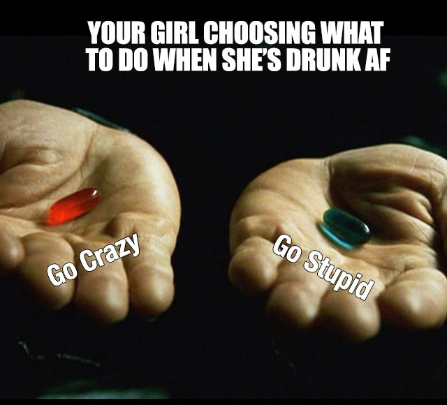 relatable memes - go skateboarding day - Your Girl Choosing What To Do When She'S Drunk Af Go Stupid Go Crazy