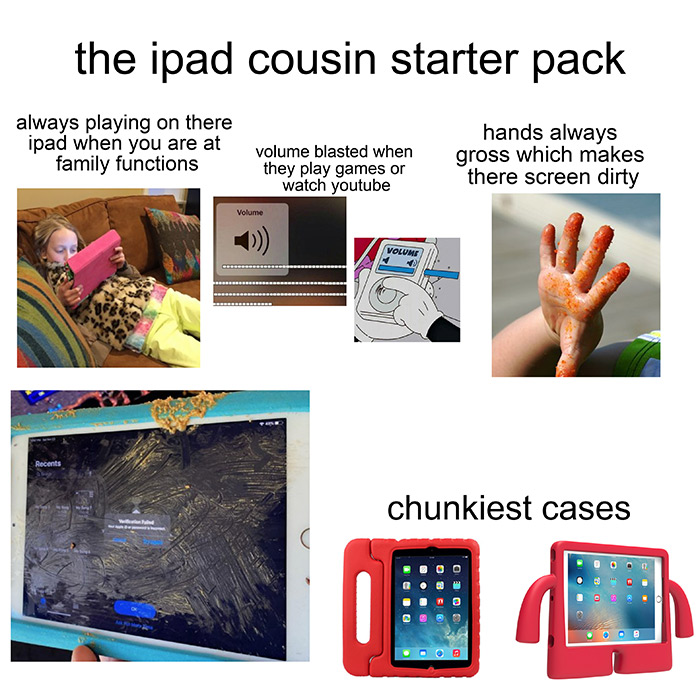 relatable memes - ipad cousin starter pack - the ipad cousin starter pack always playing on there ipad when you are at family functions volume blasted when they play games or watch youtube hands always gross which makes there screen dirty Volume Volunt Re