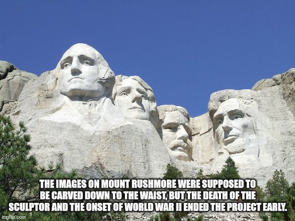 random facts - mount rushmore - The Images On Mount Rushmore Were Supposed To Be Carved Down To The Waist, But The Death Of The Sculptor And The Onset Of World War Ii Ended The Project Early. imgflip.com