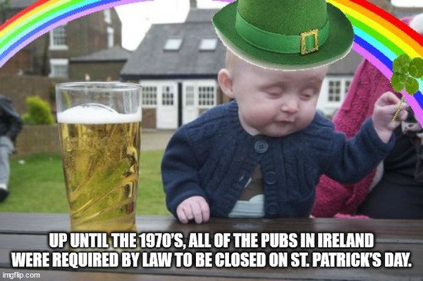 random facts - meme service client - Up Until The 1970'S, All Of The Pubs In Ireland Were Required By Law To Be Closed On St. Patrick'S Day. imgflip.com