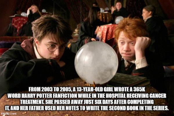 random facts - harry potter crystal ball - From 2003 To 2005, A 13YearOld Girl Wrote A Word Harry Potter Fanfiction While In The Hospital Receiving Cancer Treatment. She Passed Away Just Six Days After Completing It, And Her Father Used Her Notes To Write