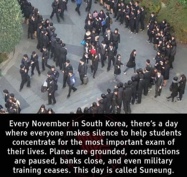 random facts - crowd - Every November in South Korea, there's a day where everyone makes silence to help students concentrate for the most important exam of their lives. Planes are grounded, constructions are paused, banks close, and even military trainin