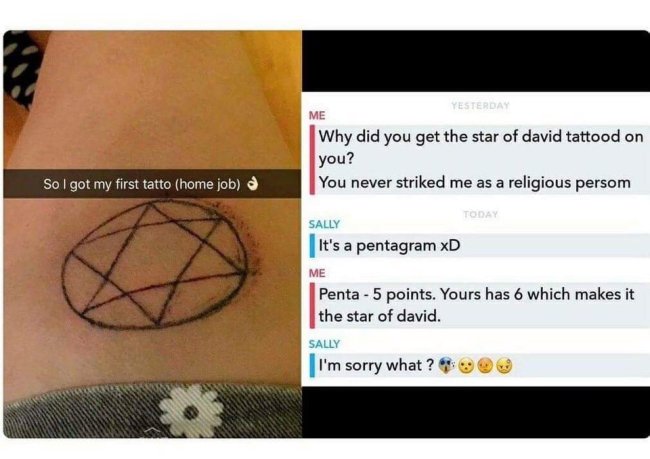 star of david meme - Me Yesterday Why did you get the star of david tattood on you? So I got my first tatto home job You never striked me as a religious persom Today Sally It's a pentagram xD Me Penta 5 points. Yours has 6 which makes it the star of david