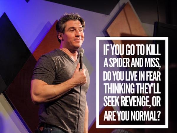 funny stand up jokes - music - If You Go To Kill Aspider And Miss, Do You Live In Fear Thinking They Seek Revenge Or Are You Normal?