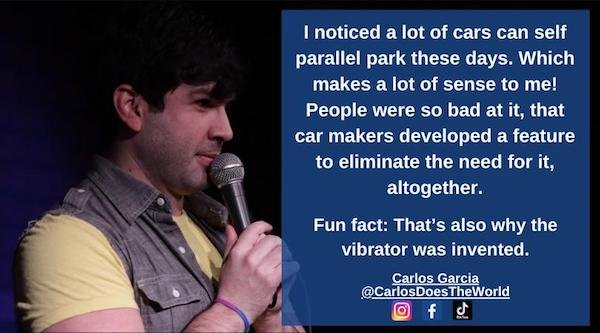 funny stand up jokes - presentation - I noticed a lot of cars can self parallel park these days. Which makes a lot of sense to me! People were so bad at it, that car makers developed a feature to eliminate the need for it, altogether. Fun fact That's also