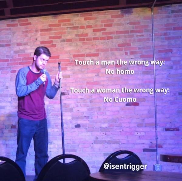 funny stand up jokes - performance - Touch a man the wrong way No homo Touch a woman the wrong way No Cuomo