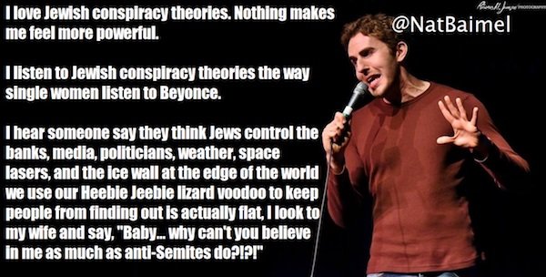 funny stand up jokes - song - I love Jewish conspiracy theories. Nothing makes me feel more powerful. Phonellida I listen to Jewish conspiracy theories the way single women listen to Beyonce. I hear someone say they think Jews control the banks, media, po