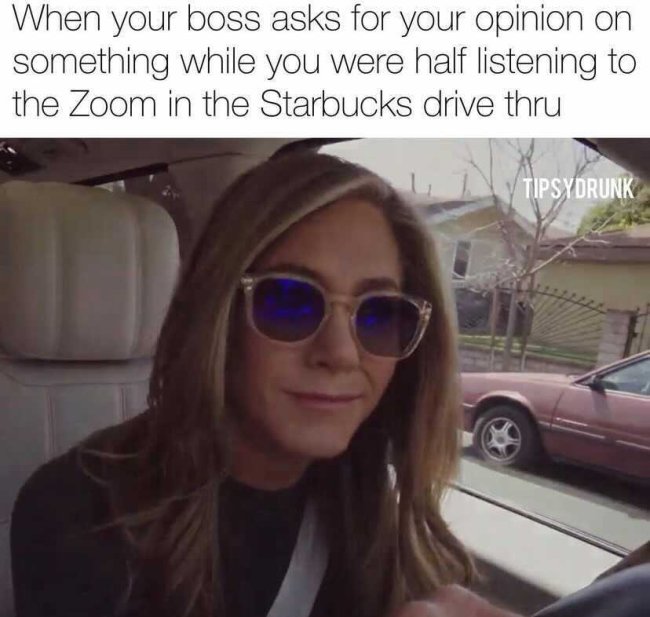 sunglasses - When your boss asks for your opinion on something while you were half listening to the Zoom in the Starbucks drive thru Tipsydrunk