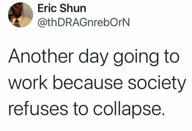 Eric Shun DRAGnreborn Another day going to work because society refuses to collapse.