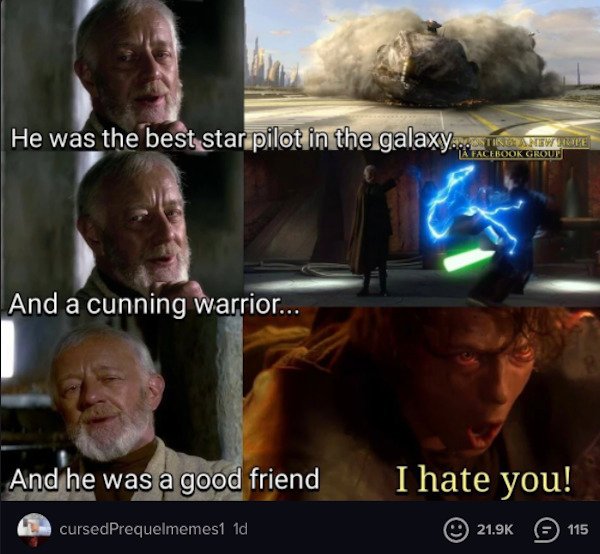 expectation vs reality - he was a good friend - He was the best star pilot in the galaxy rende And a cunning warrior... And he was a good friend I hate you! cursedPrequelmemes1 1d 115