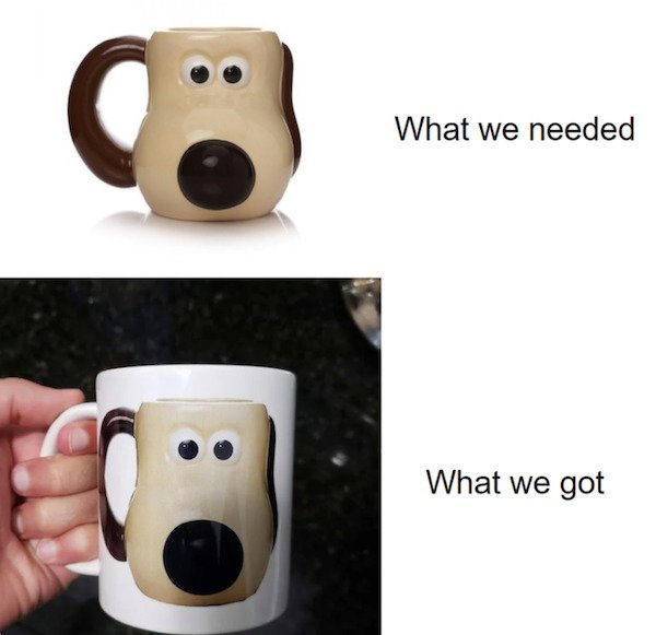 expectation vs reality - gromit mug - What we needed What we got
