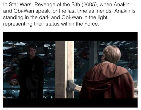 star wars easter eggs - presentation - In Star Wars Revenge of the Sith 2005, when Anakin and ObiWan speak for the last time as friends, Anakin is standing in the dark and ObiWan in the light, representing their status within the Force.