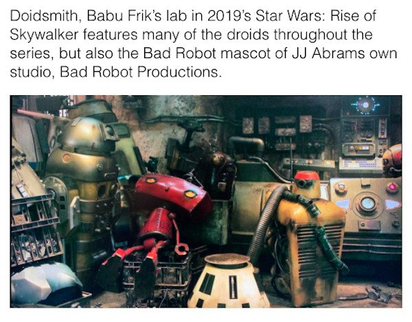 star wars easter eggs - Doidsmith, Babu Frik's lab in 2019's Star Wars Rise of Skywalker features many of the droids throughout the series, but also the Bad Robot mascot of Jj Abrams own studio, Bad Robot Productions. 1