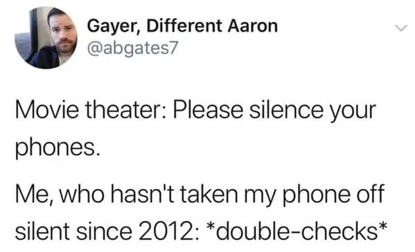 funny memes - relatable memes - theater kids memes reddit - Gayer, Different Aaron Movie theater Please silence your phones. Me, who hasn't taken my phone off silent since 2012 doublechecks