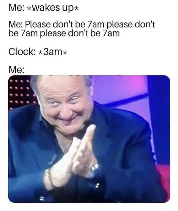 funny memes - relatable memes - please don t be 7am meme - Me wakes up Me Please don't be 7am please don't be 7am please don't be 7am Clock 3am Me