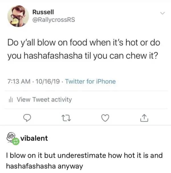 funny memes - relatable memes - top ten posts - Russell Do y'all blow on food when it's hot or do you hashafashasha til you can chew it? 101619 . Twitter for iPhone ili View Tweet activity 22 vibalent I blow on it but underestimate how hot it is and hasha