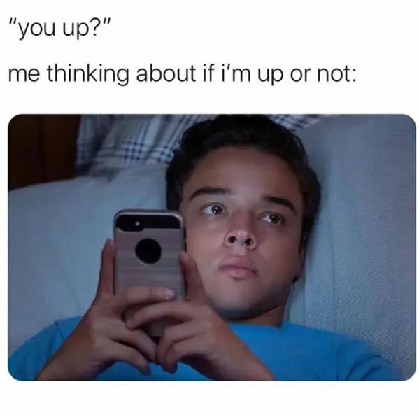 funny memes - relatable memes - you up meme - "you up?" me thinking about if i'm up or not