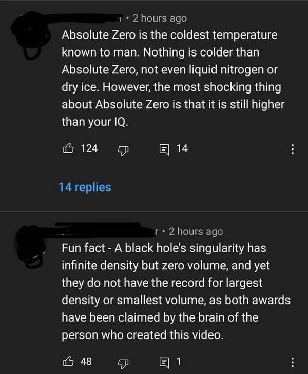 smartass comments - screenshot - 1 . 2 hours ago Absolute Zero is the coldest temperature known to man. Nothing is colder than Absolute Zero, not even liquid nitrogen or dry ice. However, the most shocking thing about Absolute Zero is that it is still hig