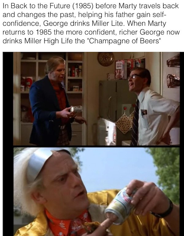 movie facts - photo caption - In Back to the Future 1985 before Marty travels back and changes the past, helping his father gain self confidence, George drinks Miller Lite. When Marty returns to 1985 the more confident, richer George now drinks Miller Hig