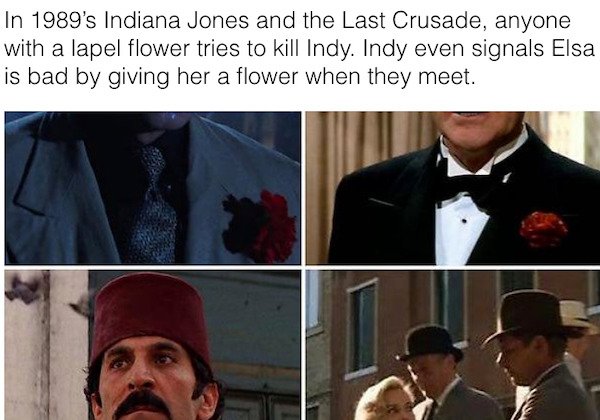movie facts - gentleman - In 1989's Indiana Jones and the Last Crusade, anyone with a lapel flower tries to kill Indy. Indy even signals Elsa is bad by giving her a flower when they meet.