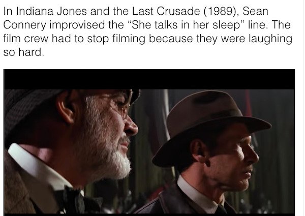 movie facts - photo caption - In Indiana Jones and the Last Crusade 1989, Sean Connery improvised the "She talks in her sleep" line. The film crew had to stop filming because they were laughing so hard.