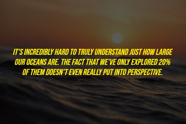 j cole quotes - It'S Incredibly Hard To Truly Understand Just How Large Our Oceans Are. The Fact That We'Ve Only Explored 20% Of Them Doesn'T Even Really Put Into Perspective.
