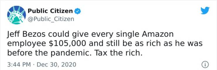 paper - Public Citizen Jeff Bezos could give every single Amazon employee $105,000 and still be as rich as he was before the pandemic. Tax the rich.