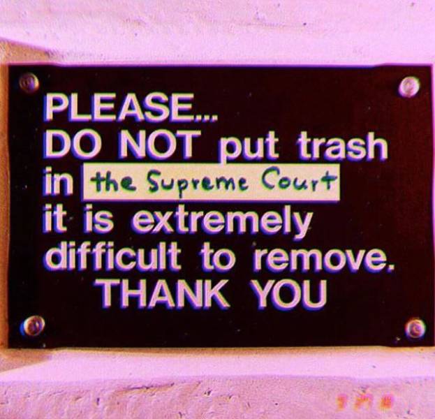 sign - Please... Do Not put trash in the Supreme Court it is extremely difficult to remove. Thank You
