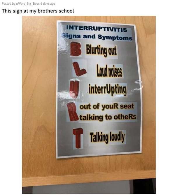 aggravating posts - Posted by uVery_Big_Bees 6 days ago This sign at my brothers school Interruptivitis Signs and Symptoms Blurting out Loud noises interrUpting out of youR seat talking to otheRs T Talking loudly