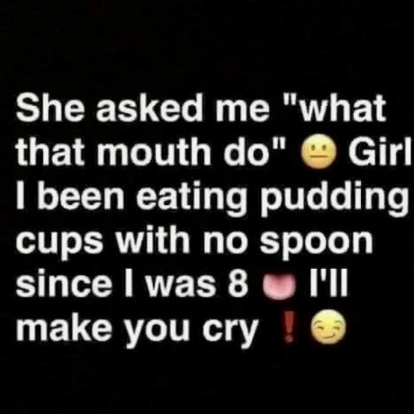 she a freak quotes - She asked me "what that mouth do" @ Girl I been eating pudding cups with no spoon since I was 8 u I'll make you cry !